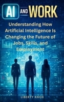 AI and Work: Understanding How Artificial Intelligence Is Changing the Future of Jobs, Skills, and Employment (AI and Work Series) B0GJPZ2QGX Book Cover