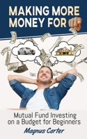 Making More Money for YOU!: Mutual Fund Investing on a Budget for Beginners 1956376011 Book Cover
