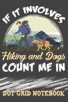 If It Involves Hiking And Dogs Count Me In - Dot Grid Notebook: Blank Journal With Dotted Grid Paper - Notepad For Hiker And Dog Lovers 1675933022 Book Cover