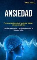 Ansiedad: Frena completamente tu ansiedad, fobias y ataques de pánico (Derrota la ansiedad y el estrés y disfruta tu vida sin dolor) (Spanish Edition) 1989744206 Book Cover