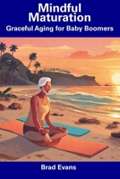 Mindful Maturation: Graceful Aging for Baby Boomers B0CDYSY3TN Book Cover