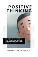 Positive Thinking: The Secrets To Improve Your Happiness, Mindset, Relationships, and Start Living Life Now! 1519581890 Book Cover