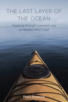 The Last Layer of the Ocean: Kayaking through Love and Loss on Alaska's Wild Coast 0870710796 Book Cover