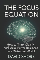 The Focus Equation: How to Think Clearly and Make Better Decisions in a Distracted World B0FYY4FC95 Book Cover