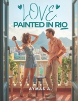 Love, Painted in Rio: A Clean Brazilian–American Romantic Comedy • Travel Vlogger × Artist • Slow Burn • Wholesome Love B0FPLMZ8GB Book Cover