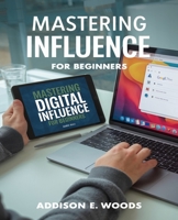 Mastering Digital Influence for beginners: The Essential Guide to Building a Compelling Online Persona and Dominating Social Media Engagement B0DPCHF7CM Book Cover