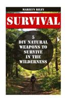 Survival: 5 DIY Natural Weapons To Survive in The Wilderness 1540854620 Book Cover