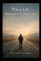 When Life Refuses to Cooperate: Endurance, Dignity, and Hope in Unfinished Seasons B0GDG4S1GZ Book Cover