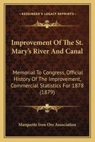 Improvement Of The St. Mary's River And Canal: Memorial To Congress, Official History Of The Improvement, Commercial Statistics For 1878 1437042430 Book Cover