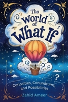 The World of What If: Curiosities, Conundrums, and Possibilities B0DW4M9P24 Book Cover