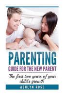 Parenting: A Guide for New Parent: The First Two Years of Your Child's Growth 1537658859 Book Cover