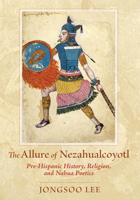 The Allure of Nezahualcoyotl: Pre-Hispanic History, Religion, and NahuaPoetics 0826343384 Book Cover