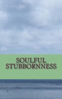 Soulful Stubbornness: A Soulful Sojourn Through the Subconcious 1475187521 Book Cover