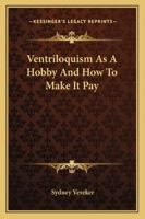 Ventriloquism As A Hobby And How To Make It Pay 142865867X Book Cover