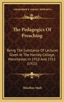 The Pedagogics of Preaching: Being the Substance of Lectures Given at the Hartley College, Manchester, in 1910 and in 1911 1015323383 Book Cover