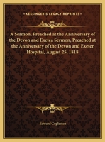 A Sermon Preached at the Anniversary of the Devon and Exeter Hospital, August 25, 1818 1162066121 Book Cover