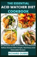 The Essential Acid Watcher Diet Cookbook: An Ultimate Guide To Prevent And Heal Acid Reflux Disease With Simple, Nutritious And Delectable Recipes B0982JF35S Book Cover