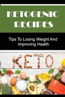 Ketogenic Recipes: Tips To Losing Weight And Improving Health B09SNQ51PR Book Cover