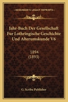 Jahr-Buch Der Gesellschaft Fur Lothringische Geschichte Und Alterumskunde V6: 1894 (1893) 1168118913 Book Cover