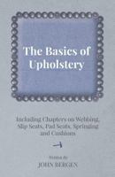 The Basics of Upholstery - Including Chapters on Webbing, Slip Seats, Pad Seats, Springing and Cushions 1447443829 Book Cover