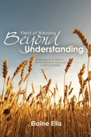Field of Blessing, Beyond Understanding: Holding on to Faith in Circumstances Beyond Understanding 1701483610 Book Cover