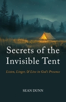Secrets of the Invisible Tent: Listen, Linger, and Live in God's Presence 1968737200 Book Cover