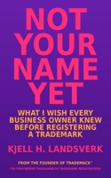Not Your Name Yet: What I Wish Every Business Owner Knew Before Registering a Trademark B0HG7D96J4 Book Cover