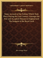 Some Account of the Schism Which Took Place During the Last Century Amongst the Free and Accepted Masons in England and The Insignia of the Royal Arch 0766181308 Book Cover