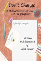 Don't Change: A Mother's Letter Of Love For Her Daughter 1484842774 Book Cover
