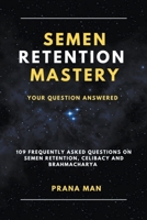 Semen Retention Mastery-Your Question Answered-109 Frequently Asked Questions on Semen Retention, Celibacy and Brahmacharya B0CH1YQWLX Book Cover