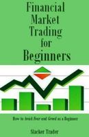 Financial Market Trading for Beginners: How to Avoid Fear and Greed as a Beginner 1542631777 Book Cover