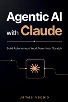 Agentic AI with Claude: Build Autonomous Workflows from Scratch B0HC44G3HY Book Cover