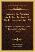 Sermons For Sundays And Chief Festivals Of The Ecclesiastical Year V2: Sermons For Festivals, Lenten Sermons, Forty Hours 0548755957 Book Cover