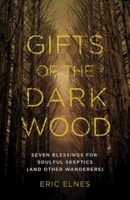 Gifts of the Dark Wood: Seven Blessings for Soulful Skeptics (and Other Wanderers) 1426794134 Book Cover