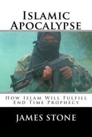 Islamic Apocalypse: How Islam Will Fulfill End Time Prophecy 1477563326 Book Cover