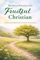 The Seven Practices of a Fruitful Christian: A Personal Spiritual Growth Assessment 173362838X Book Cover