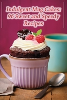 Indulgent Mug Cakes: 96 Sweet and Speedy Recipes B0CGKV54W4 Book Cover
