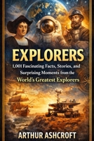 Explorers: 1,001 Fascinating Facts, Stories, and Surprising Moments from the World’s Greatest Explorers B0GKF7QKRH Book Cover