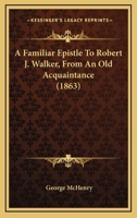 A Familiar Epistle To Robert J. Walker, From An Old Acquaintance 1275709575 Book Cover