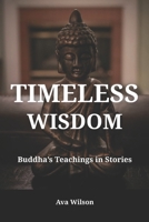 Timeless Wisdom – Buddha’s Teachings in Stories: Heart-Opening Stories of Mindfulness, Compassion, and Spiritual Growth B0FFGHK167 Book Cover