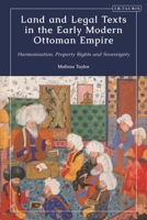 Land and Legal Texts in the Early Modern Ottoman Empire: Harmonization, Property Rights and Sovereignty 0755647726 Book Cover