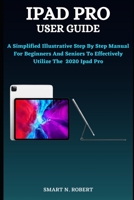 iPad Pro User Guide: A Simplified Illustrative Step By Step Manual For Beginners And Seniors To Effectively Utilize The 2020 Ipad Pro B091M2K7XM Book Cover