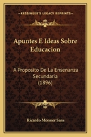 Apuntes E Ideas Sobre Educacion: A Proposito De La Ensenanza Secundaria (1896) 1143474422 Book Cover