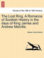 The Lost Ring. A Romance of Scottish History in the days of King James and Andrew Melville. 1241203709 Book Cover