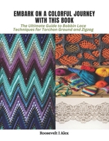 Embark on a Colorful Journey with This Book: The Ultimate Guide to Bobbin Lace Techniques for Torchon Ground and Zigzag B0CPSWMP46 Book Cover