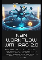 N8N Workflow with RAG 2.0: Automate complex data retrieval and generation workflows with minimal coding to seamlessly connect diverse apps and APIs ... AI Agents, APIs, and Scalable Workflows) B0F5GX4DSY Book Cover