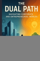 The Dual Path: Navigating Corporate and Entrepreneurial Worlds B0FGY36PXG Book Cover