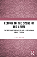 Return to the Scene of the Crime: The Returnee Detective and Postcolonial Crime Fiction 1032633786 Book Cover