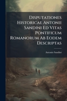 Disputationes Historicae Antonii Sandini Ed Vitas Pontificum Romanorum Ab Eodem Descriptas 1246275066 Book Cover