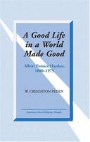 A Goodl Life in a World Made Good: Albert Eustace Haydon, 1880-1975 (American Liberal Religious Thought) 0820481106 Book Cover